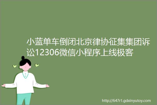 小蓝单车倒闭北京律协征集集团诉讼12306微信小程序上线极客早知道